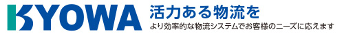 KYOWA 活力ある物流を より効率的な物流システムでお客様のニーズに応えます